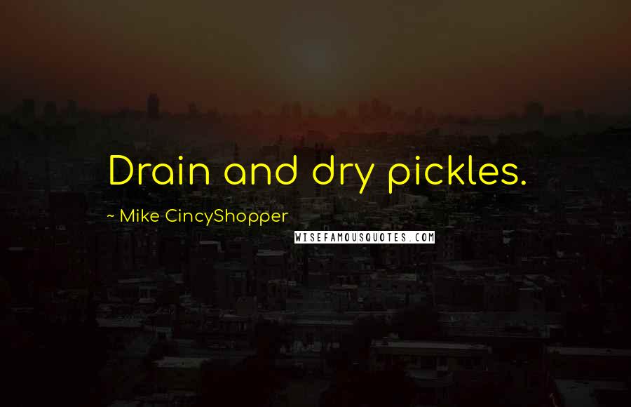 Mike CincyShopper Quotes: Drain and dry pickles.