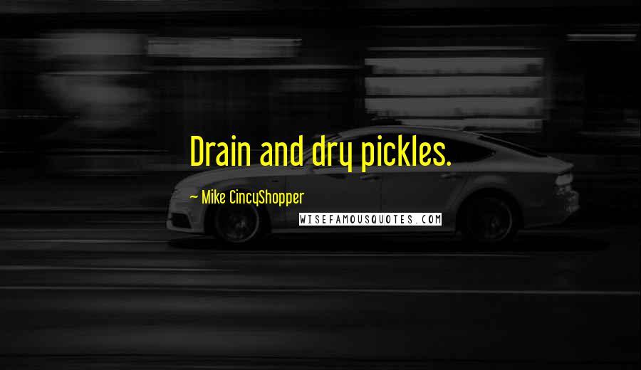 Mike CincyShopper Quotes: Drain and dry pickles.