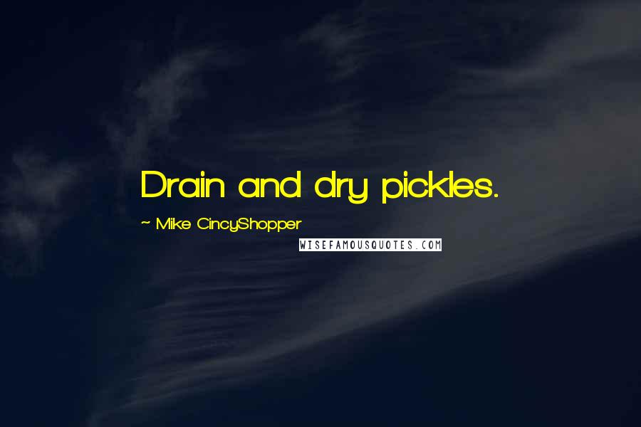 Mike CincyShopper Quotes: Drain and dry pickles.