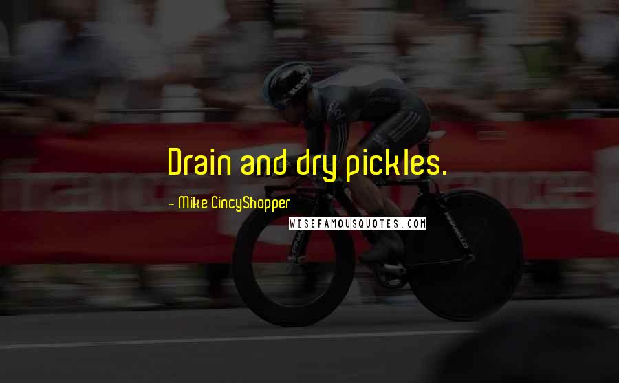 Mike CincyShopper Quotes: Drain and dry pickles.