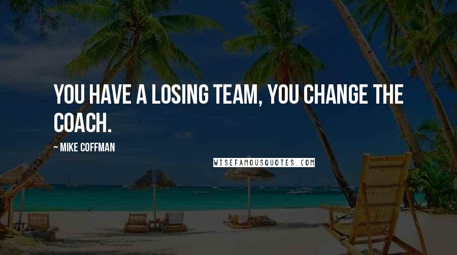 Mike Coffman Quotes: You have a losing team, you change the coach.