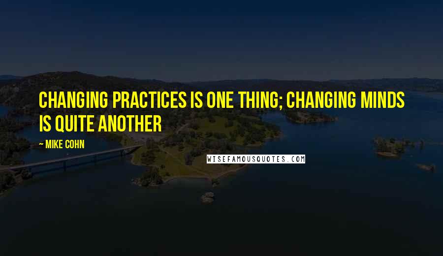 Mike Cohn Quotes: Changing practices is one thing; changing minds is quite another