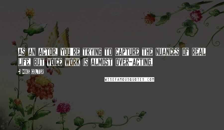 Mike Colter Quotes: As an actor, you're trying to capture the nuances of real life, but voice work is almost over-acting.
