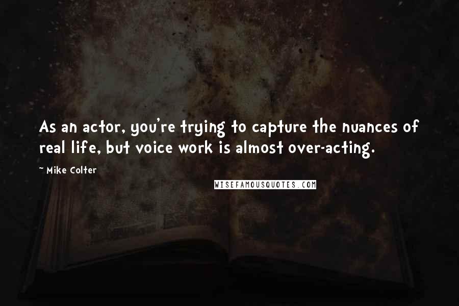 Mike Colter Quotes: As an actor, you're trying to capture the nuances of real life, but voice work is almost over-acting.