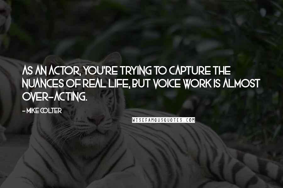 Mike Colter Quotes: As an actor, you're trying to capture the nuances of real life, but voice work is almost over-acting.