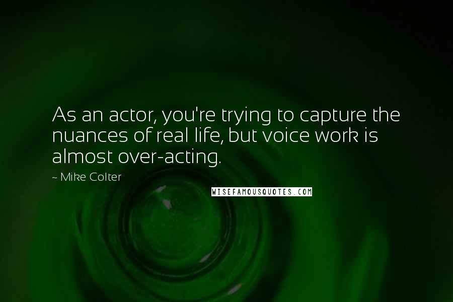 Mike Colter Quotes: As an actor, you're trying to capture the nuances of real life, but voice work is almost over-acting.