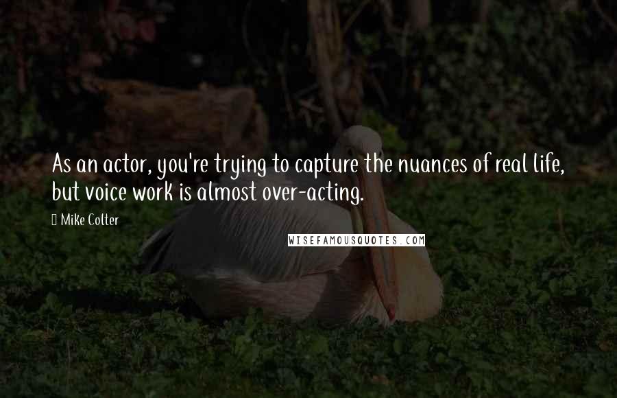 Mike Colter Quotes: As an actor, you're trying to capture the nuances of real life, but voice work is almost over-acting.