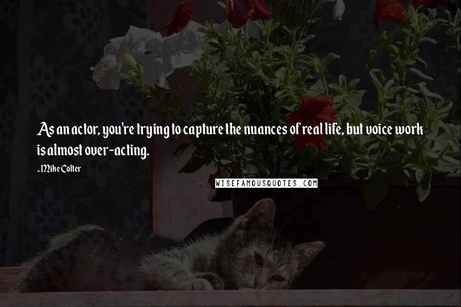 Mike Colter Quotes: As an actor, you're trying to capture the nuances of real life, but voice work is almost over-acting.