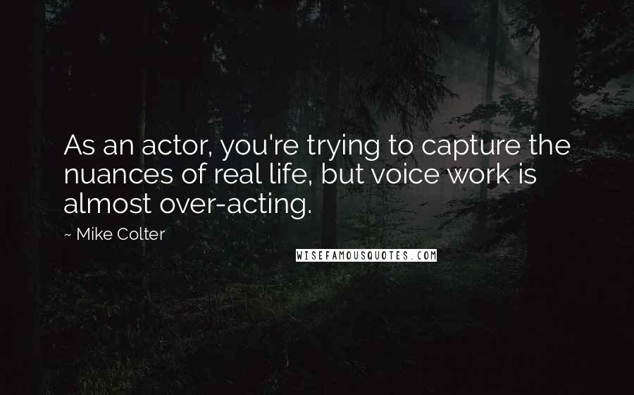 Mike Colter Quotes: As an actor, you're trying to capture the nuances of real life, but voice work is almost over-acting.