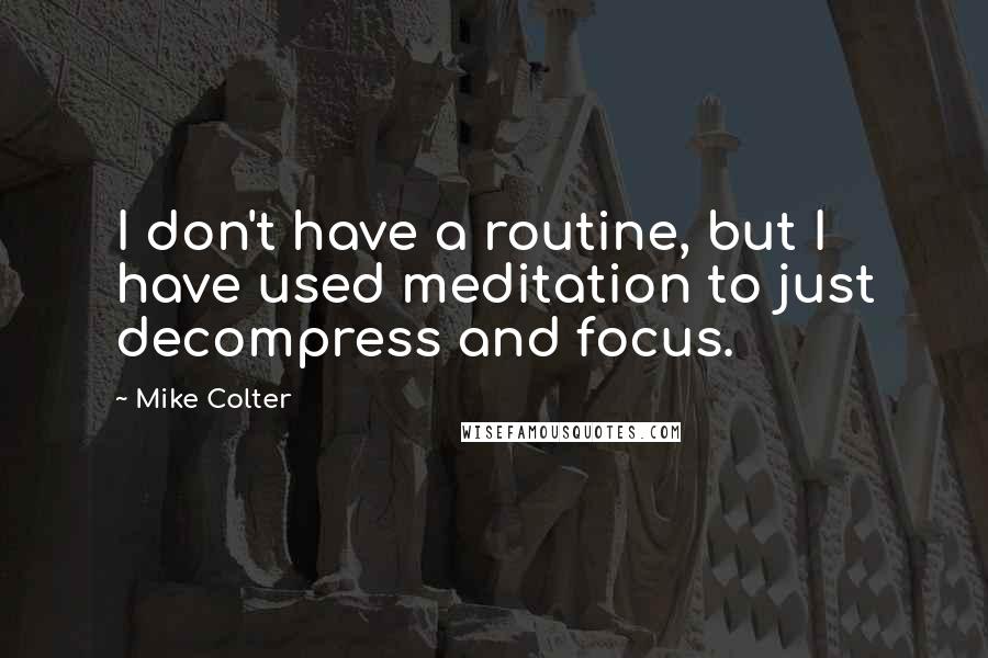 Mike Colter Quotes: I don't have a routine, but I have used meditation to just decompress and focus.