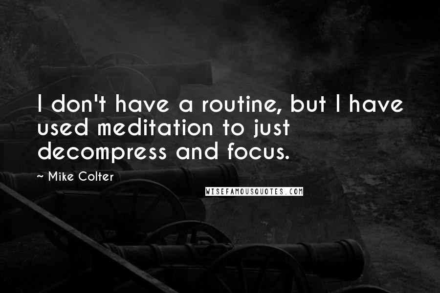 Mike Colter Quotes: I don't have a routine, but I have used meditation to just decompress and focus.