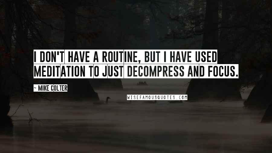 Mike Colter Quotes: I don't have a routine, but I have used meditation to just decompress and focus.