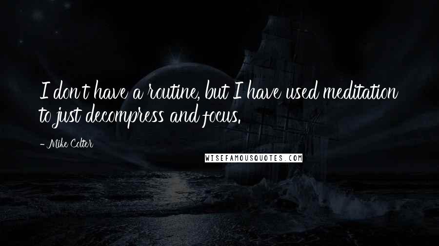 Mike Colter Quotes: I don't have a routine, but I have used meditation to just decompress and focus.