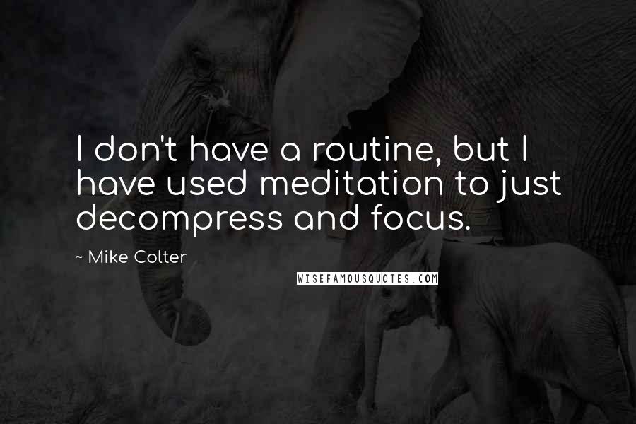 Mike Colter Quotes: I don't have a routine, but I have used meditation to just decompress and focus.