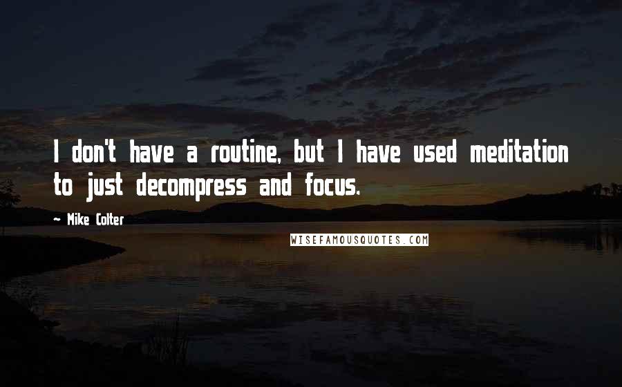 Mike Colter Quotes: I don't have a routine, but I have used meditation to just decompress and focus.