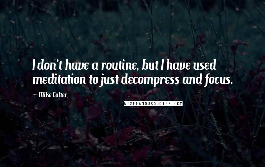 Mike Colter Quotes: I don't have a routine, but I have used meditation to just decompress and focus.