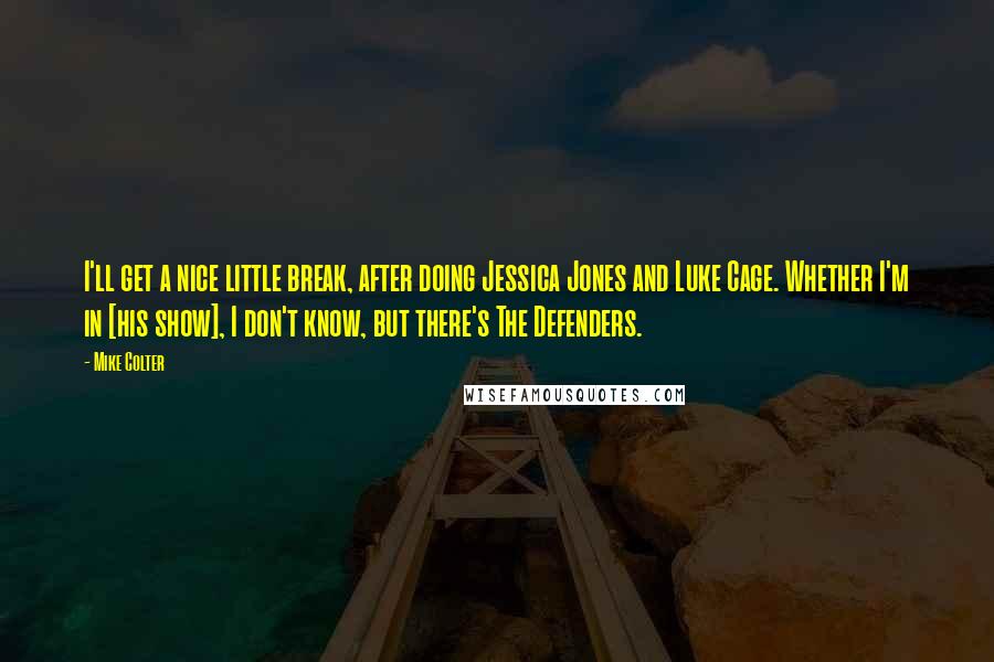 Mike Colter Quotes: I'll get a nice little break, after doing Jessica Jones and Luke Cage. Whether I'm in [his show], I don't know, but there's The Defenders.