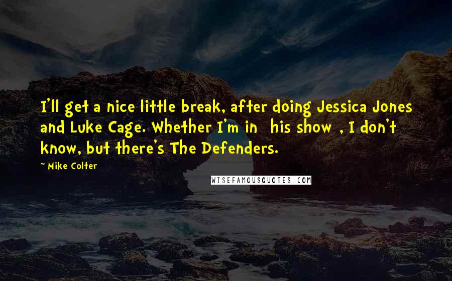 Mike Colter Quotes: I'll get a nice little break, after doing Jessica Jones and Luke Cage. Whether I'm in [his show], I don't know, but there's The Defenders.