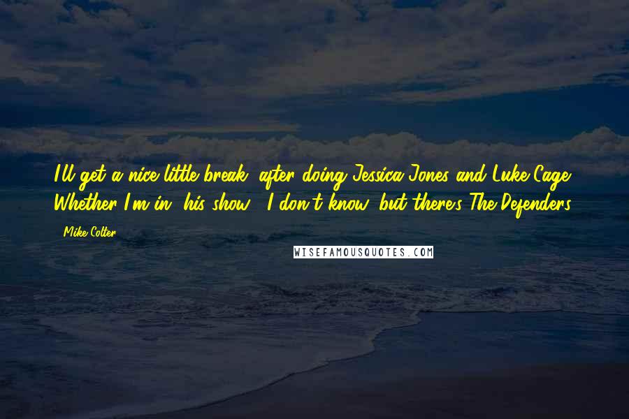 Mike Colter Quotes: I'll get a nice little break, after doing Jessica Jones and Luke Cage. Whether I'm in [his show], I don't know, but there's The Defenders.