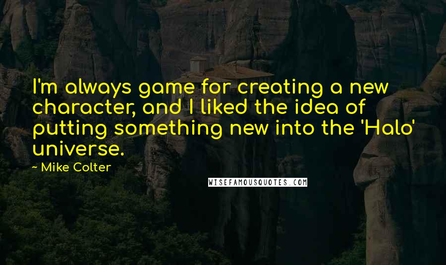 Mike Colter Quotes: I'm always game for creating a new character, and I liked the idea of putting something new into the 'Halo' universe.