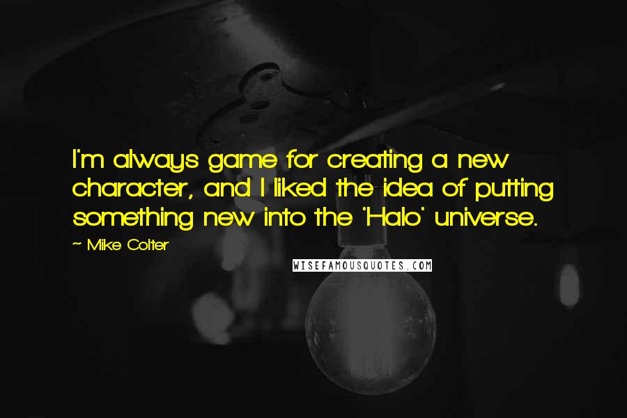 Mike Colter Quotes: I'm always game for creating a new character, and I liked the idea of putting something new into the 'Halo' universe.