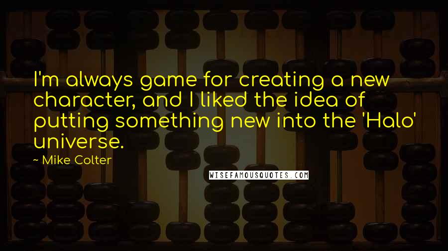 Mike Colter Quotes: I'm always game for creating a new character, and I liked the idea of putting something new into the 'Halo' universe.