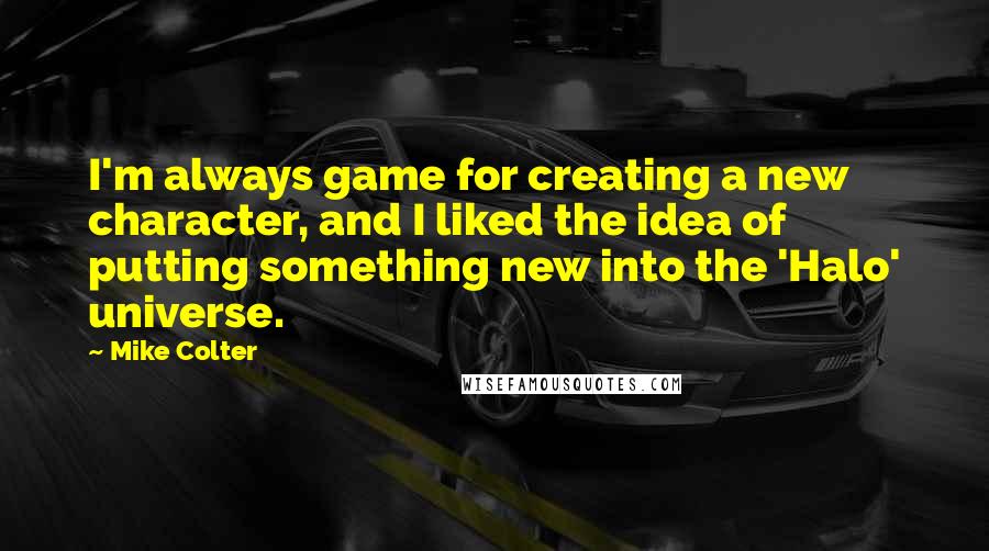 Mike Colter Quotes: I'm always game for creating a new character, and I liked the idea of putting something new into the 'Halo' universe.