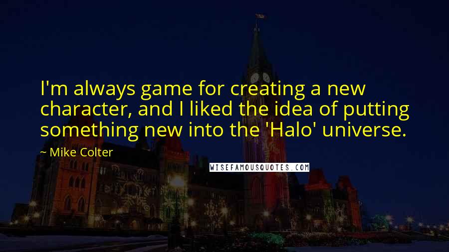 Mike Colter Quotes: I'm always game for creating a new character, and I liked the idea of putting something new into the 'Halo' universe.