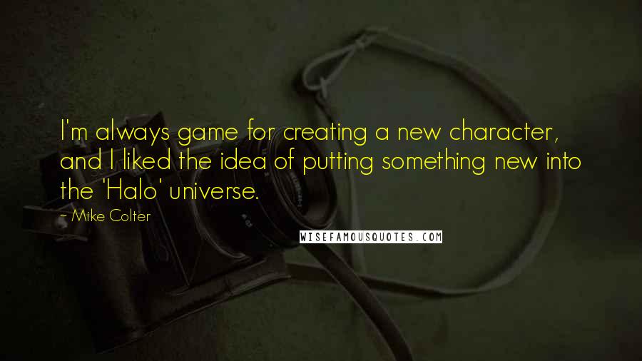 Mike Colter Quotes: I'm always game for creating a new character, and I liked the idea of putting something new into the 'Halo' universe.