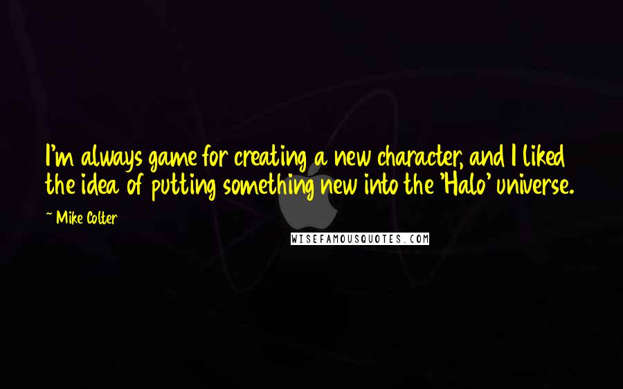 Mike Colter Quotes: I'm always game for creating a new character, and I liked the idea of putting something new into the 'Halo' universe.