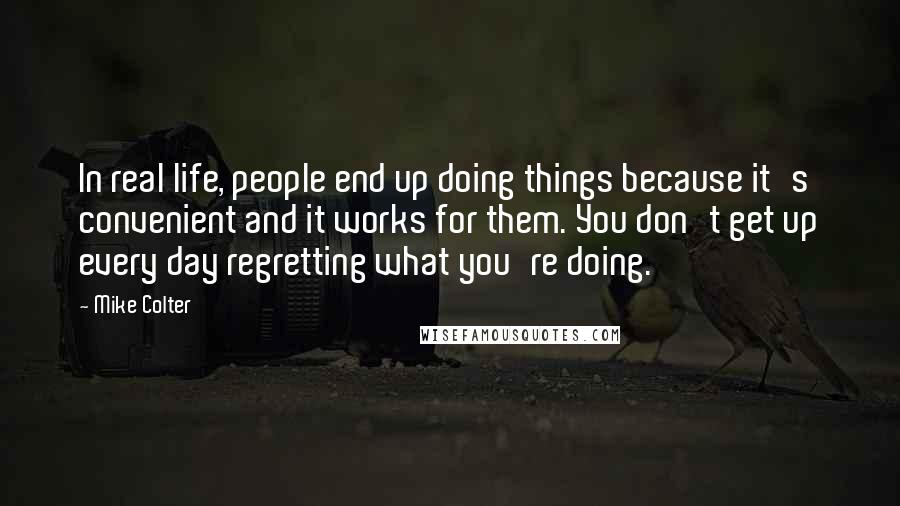 Mike Colter Quotes: In real life, people end up doing things because it's convenient and it works for them. You don't get up every day regretting what you're doing.