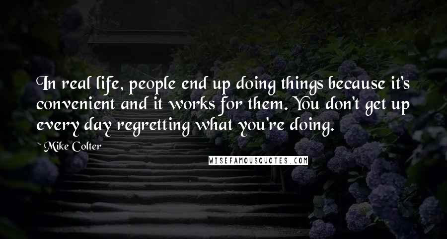 Mike Colter Quotes: In real life, people end up doing things because it's convenient and it works for them. You don't get up every day regretting what you're doing.