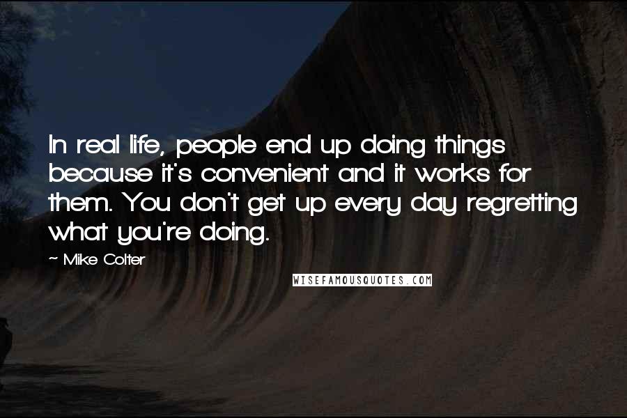 Mike Colter Quotes: In real life, people end up doing things because it's convenient and it works for them. You don't get up every day regretting what you're doing.