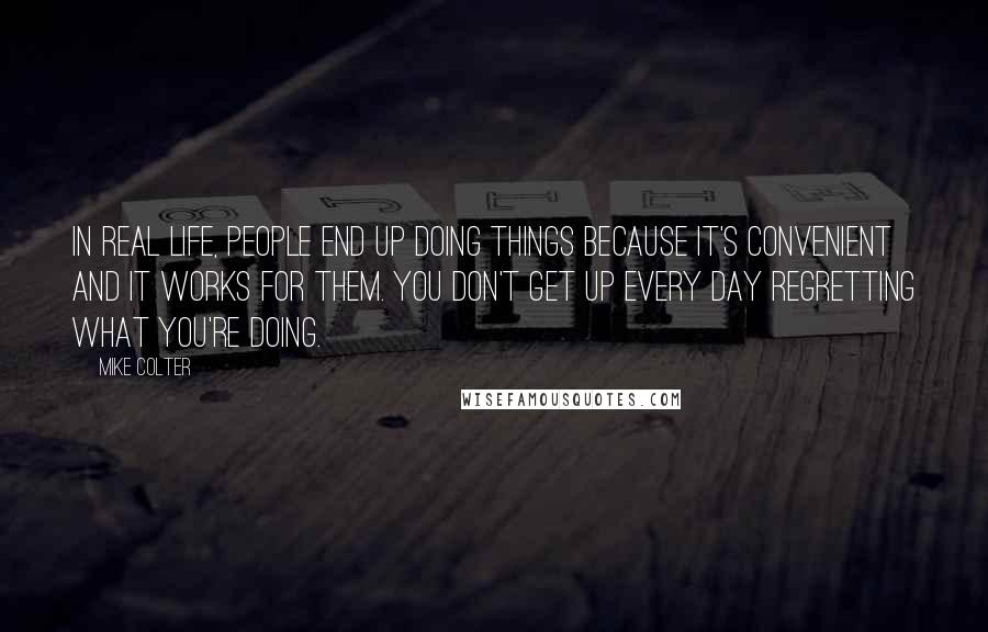 Mike Colter Quotes: In real life, people end up doing things because it's convenient and it works for them. You don't get up every day regretting what you're doing.