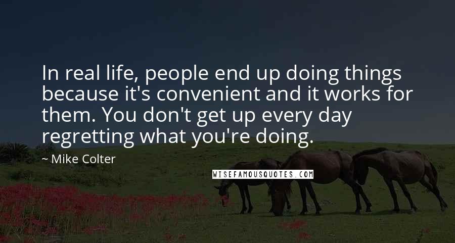 Mike Colter Quotes: In real life, people end up doing things because it's convenient and it works for them. You don't get up every day regretting what you're doing.