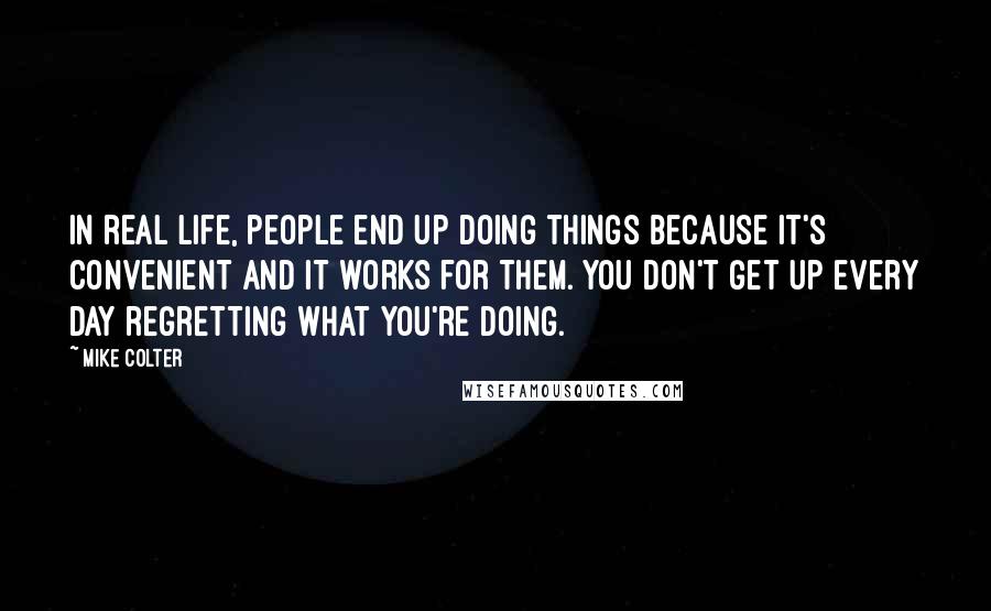 Mike Colter Quotes: In real life, people end up doing things because it's convenient and it works for them. You don't get up every day regretting what you're doing.