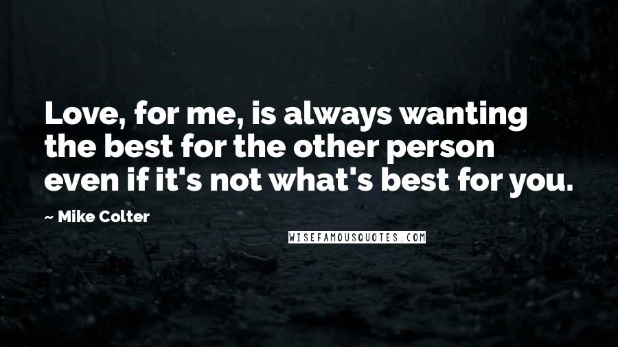 Mike Colter Quotes: Love, for me, is always wanting the best for the other person even if it's not what's best for you.