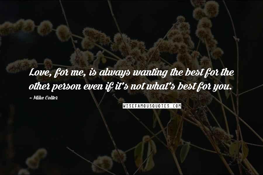 Mike Colter Quotes: Love, for me, is always wanting the best for the other person even if it's not what's best for you.