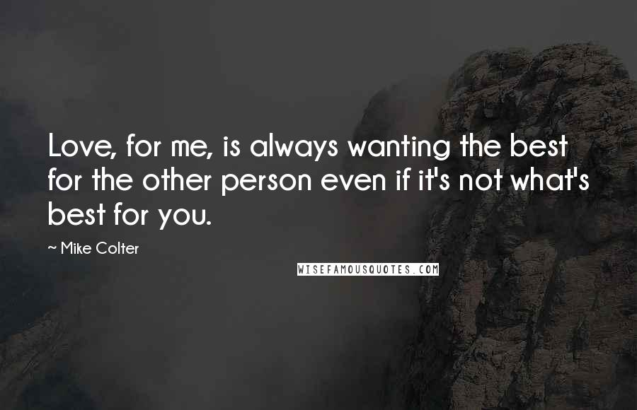 Mike Colter Quotes: Love, for me, is always wanting the best for the other person even if it's not what's best for you.