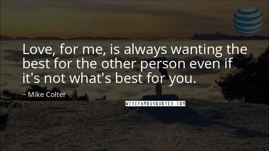 Mike Colter Quotes: Love, for me, is always wanting the best for the other person even if it's not what's best for you.