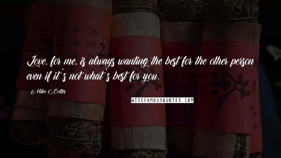 Mike Colter Quotes: Love, for me, is always wanting the best for the other person even if it's not what's best for you.