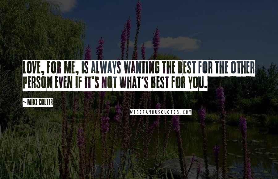 Mike Colter Quotes: Love, for me, is always wanting the best for the other person even if it's not what's best for you.