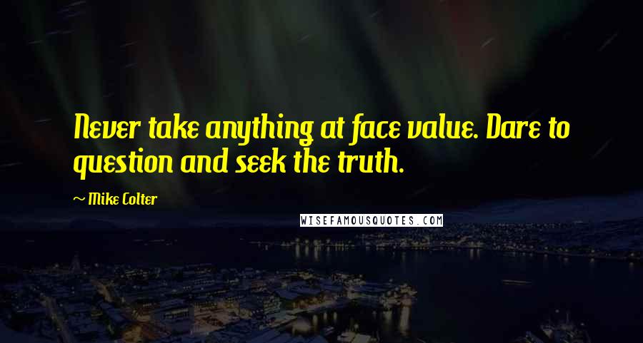 Mike Colter Quotes: Never take anything at face value. Dare to question and seek the truth.