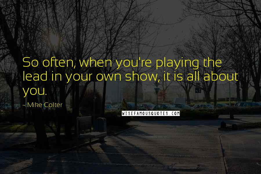 Mike Colter Quotes: So often, when you're playing the lead in your own show, it is all about you.