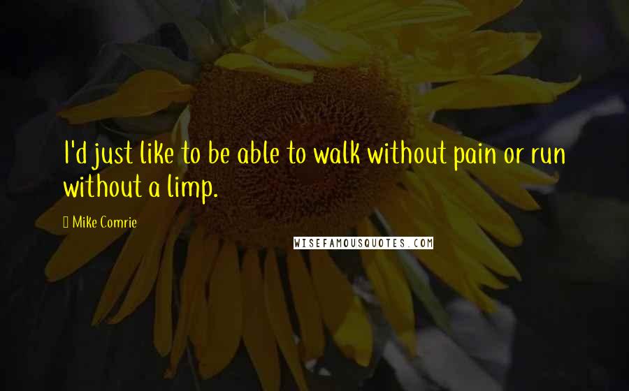 Mike Comrie Quotes: I'd just like to be able to walk without pain or run without a limp.