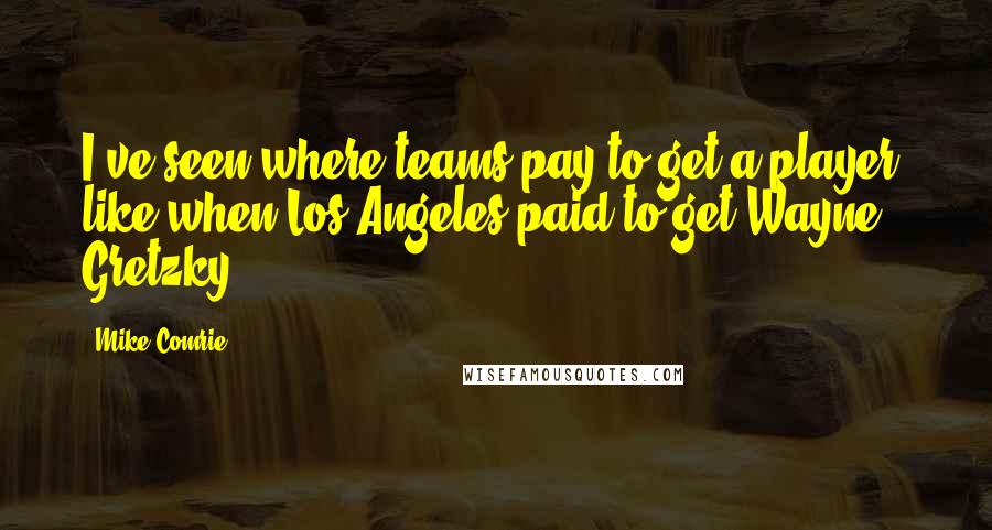 Mike Comrie Quotes: I've seen where teams pay to get a player, like when Los Angeles paid to get Wayne Gretzky.