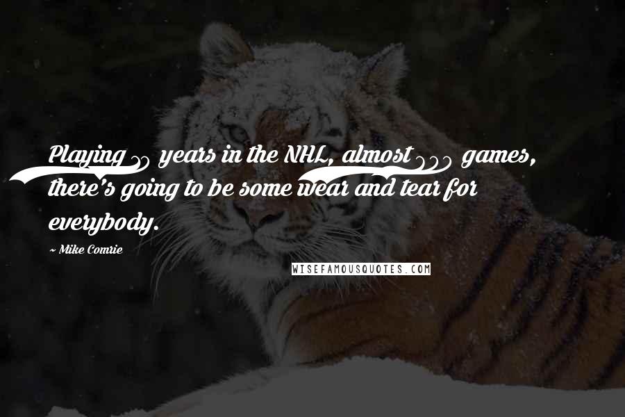 Mike Comrie Quotes: Playing 10 years in the NHL, almost 600 games, there's going to be some wear and tear for everybody.