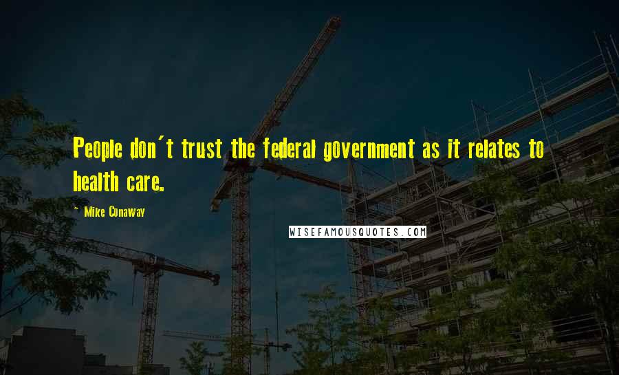 Mike Conaway Quotes: People don't trust the federal government as it relates to health care.