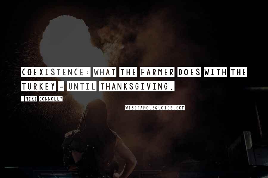 Mike Connolly Quotes: Coexistence: what the farmer does with the turkey - until Thanksgiving.
