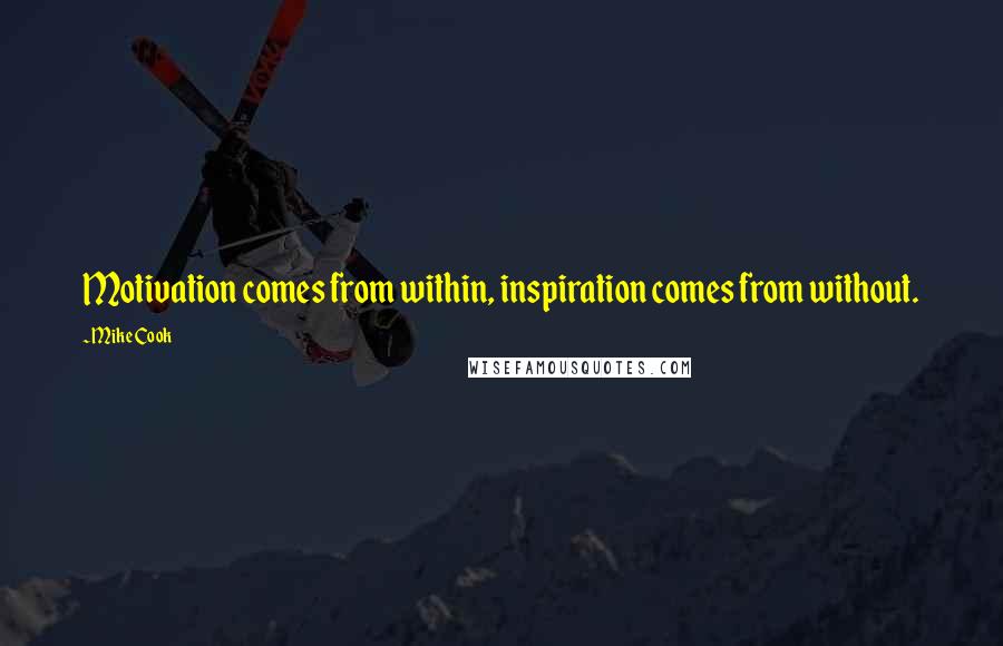 Mike Cook Quotes: Motivation comes from within, inspiration comes from without.